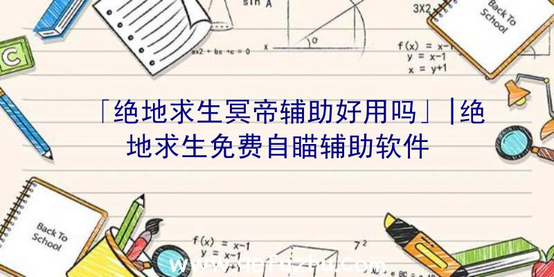 「绝地求生冥帝辅助好用吗」|绝地求生免费自瞄辅助软件